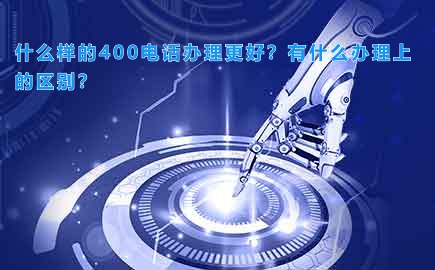 什么样的400电话办理更好？有什么办理上的区别？