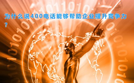 为什么说400电话能够帮助企业提升竞争力？