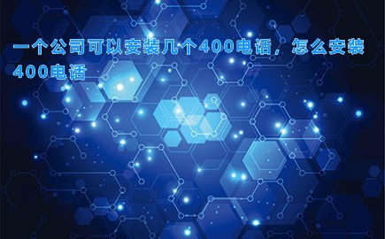 一个公司可以安装几个400电话，怎么安装400电话