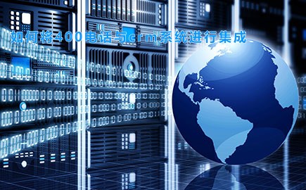 如何将400电话与crm系统进行集成