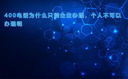 400电话为什么只能企业办理，个人不可以办理呢