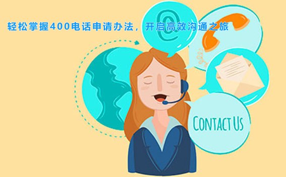 轻松掌握400电话申请办法，开启高效沟通之旅
