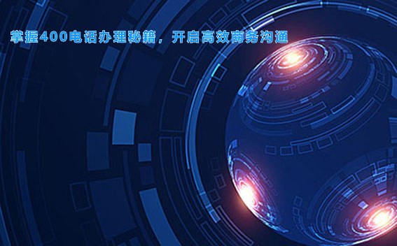 掌握400电话办理秘籍，开启高效商务沟通