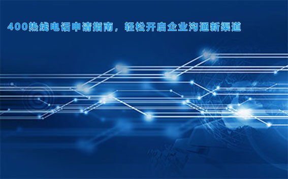 400热线电话申请指南，轻松开启企业沟通新渠道