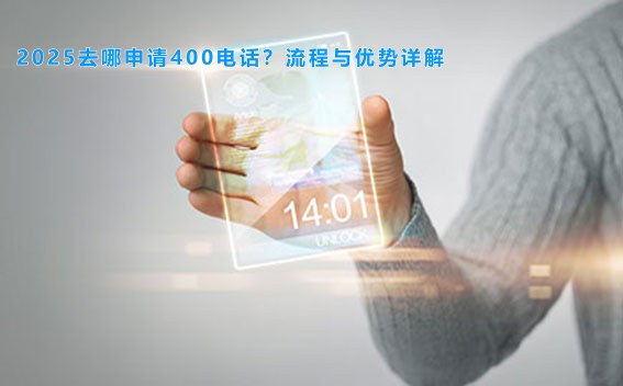 2025去哪申请400电话？流程与优势详解