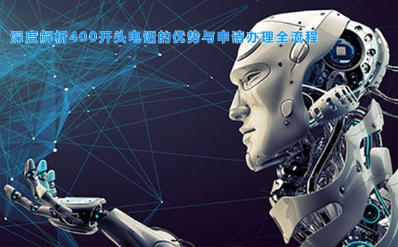 深度解析400开头电话的优势与申请办理全流程