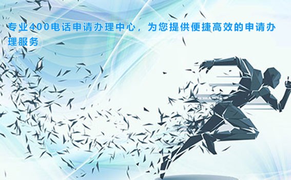 专业400电话申请办理中心，为您提供便捷高效的申请办理服务