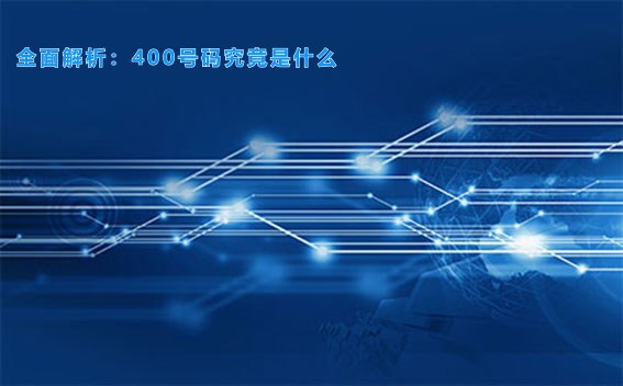 全面解析：400号码究竟是什么
