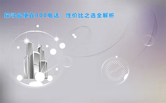 探寻最便宜400电话：性价比之选全解析