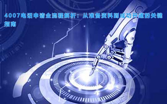 4007电话申请全流程解析：从准备资料到成功开通的关键指南
