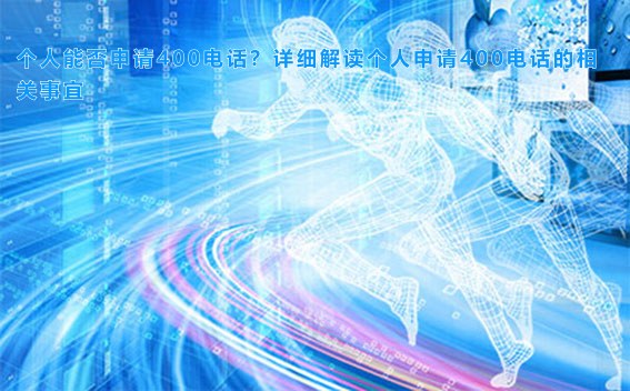 个人能否申请400电话？详细解读个人申请400电话的相关事宜