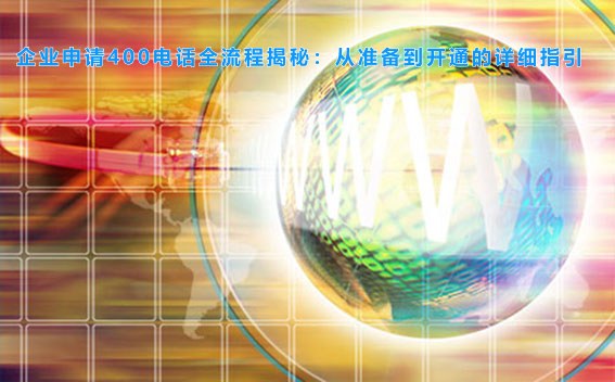 企业申请400电话全流程揭秘：从准备到开通的详细指引