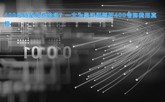 400号码是免费的吗？一文为您详细剖析400号码费用真相