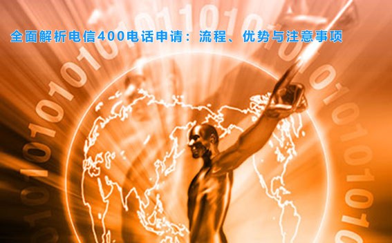 全面解析电信400电话申请：流程、优势与注意事项