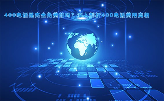 400电话是完全免费的吗？深入剖析400电话费用真相