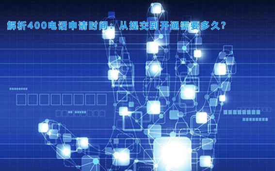 解析400电话申请时间：从提交到开通需要多久？