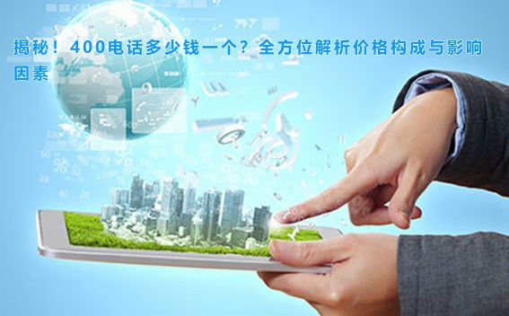 揭秘！400电话多少钱一个？全方位解析价格构成与影响因素