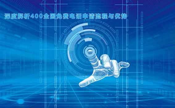 深度解析400全国免费电话申请流程与优势