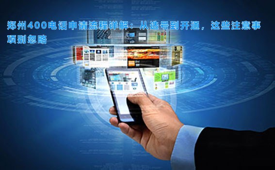 郑州400电话申请流程详解：从选号到开通，这些注意事项别忽略