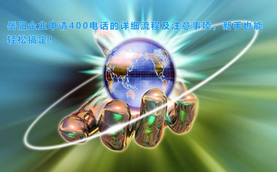 岳阳企业申请400电话的详细流程及注意事项，新手也能轻松搞定！