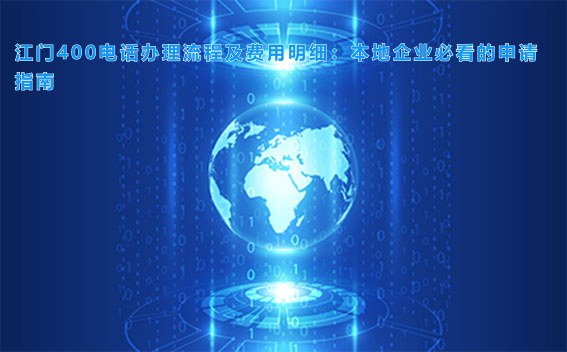 江门400电话办理流程及费用明细：本地企业必看的申请指南