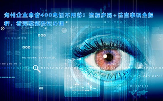 湖州企业申请400电话不用愁！流程步骤+注意事项全解析，看完就能轻松办理
