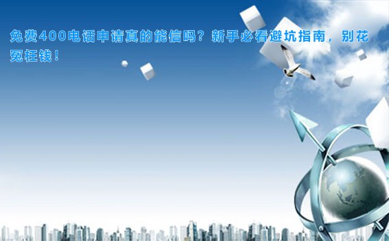 免费400电话申请真的能信吗？新手必看避坑指南，别花冤枉钱！