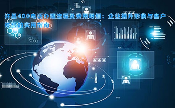 许昌400电话办理流程及费用明细：企业提升形象与客户体验的实用指南