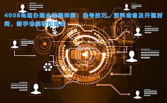 4008电话办理全流程详解:选号技巧、资料准备及开通时间,新手也能轻松搞定
