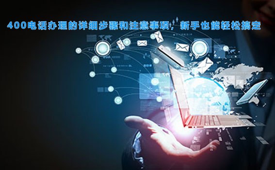 400电话办理的详细步骤和注意事项,新手也能轻松搞定