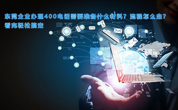 东莞企业办理400电话需要准备什么材料？流程怎么走？看完轻松搞定