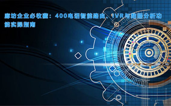 廊坊企业必收藏:400电话智能路由、IVR与数据分析功能实操指南