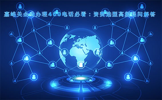 嘉峪关企业办理400电话必看:资费选型高频疑问解答