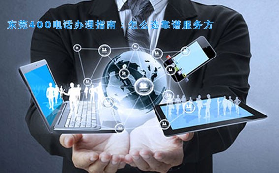 东莞400电话办理指南:怎么选靠谱服务方