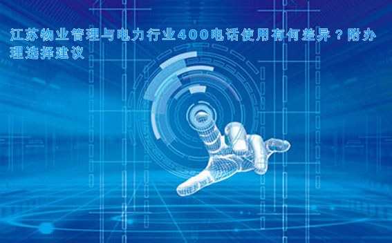 江苏物业管理与电力行业400电话使用有何差异？附办理选择建议
