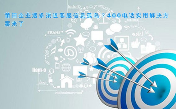 莆田企业遇多渠道客服信息孤岛?400电话实用解决方案来了