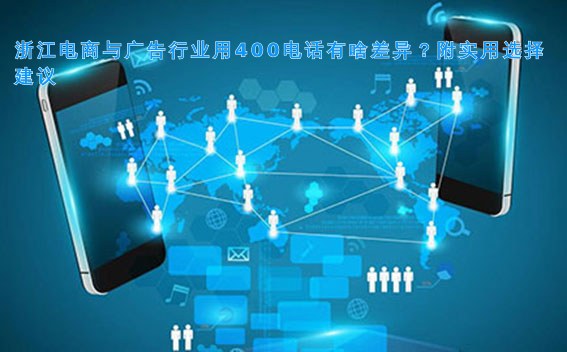 浙江电商与广告行业用400电话有啥差异?附实用选择建议